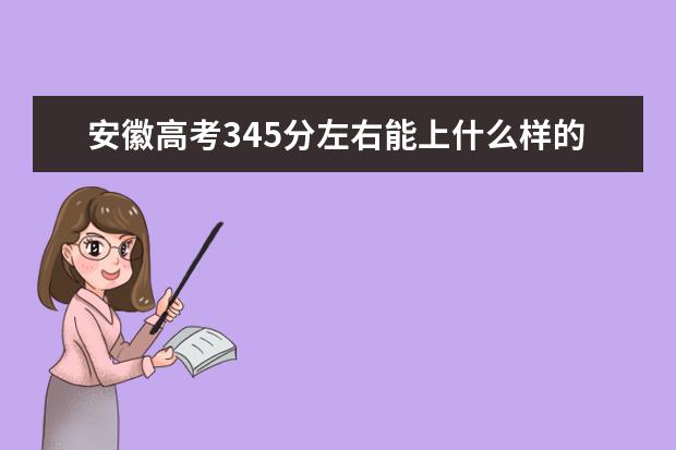 安徽高考345分左右能上什么样的大学