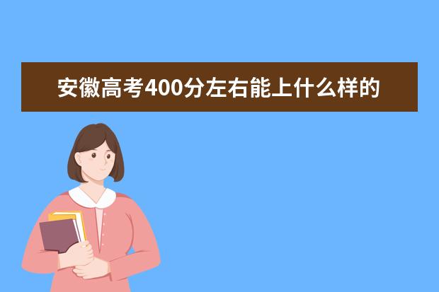 安徽高考400分左右能上什么样的大学