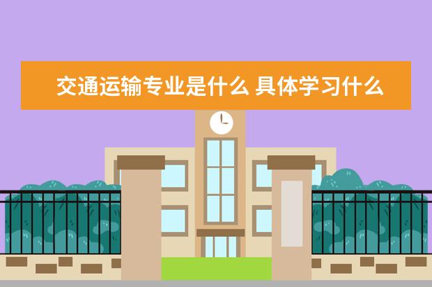 交通运输专业是什么 具体学习什么