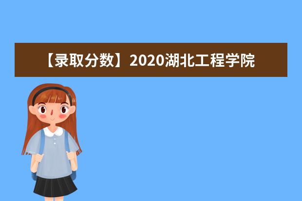 【录取分数】2020湖北工程学院录取分数线一览表（含2020-2019历年）