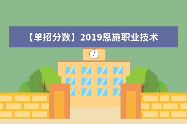 【单招分数】2019恩施职业技术学院单招分数线汇总（含2020-2019历年录取）