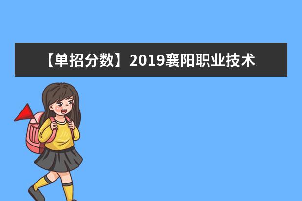 【单招分数】2019襄阳职业技术学院单招分数线汇总（含2020-2019历年录取）