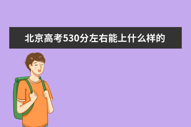 北京高考530分左右能上什么样的大学