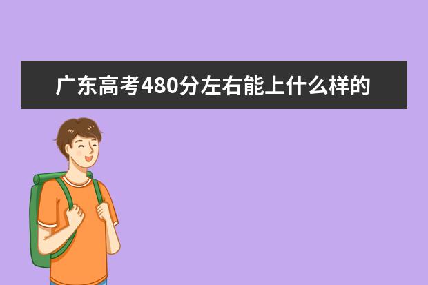 广东高考480分左右能上什么样的大学