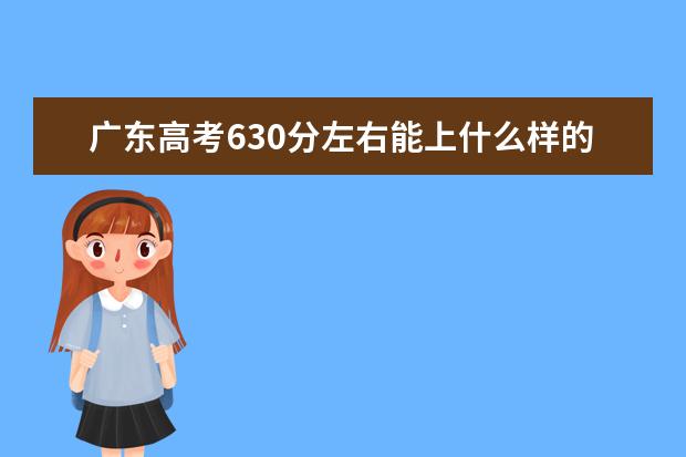 广东高考630分左右能上什么样的大学