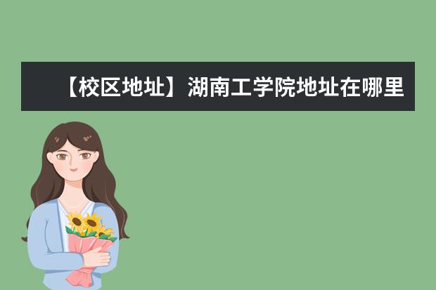 【校区地址】湖南工学院地址在哪里，哪个城市，哪个区？