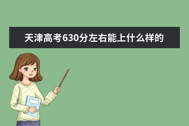 天津高考630分左右能上什么样的大学