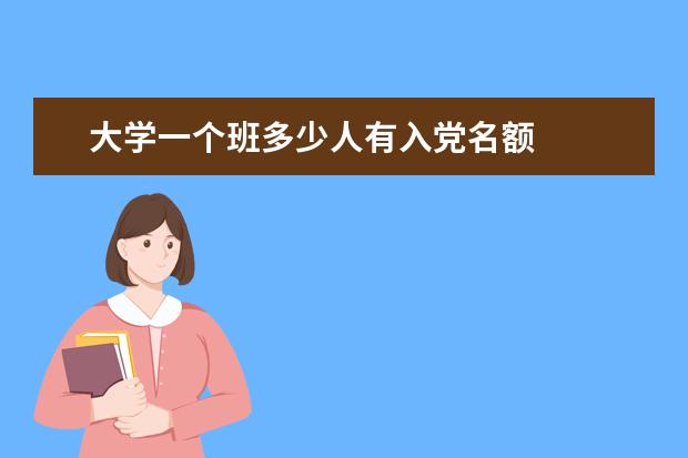 大学一个班多少人有入党名额