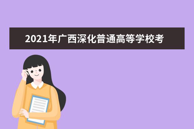 2021年广西深化普通高等学校考试招生制度综合改革实施方案发布