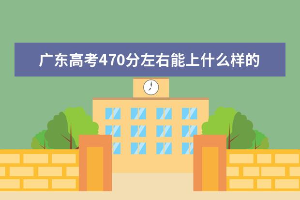 广东高考470分左右能上什么样的大学