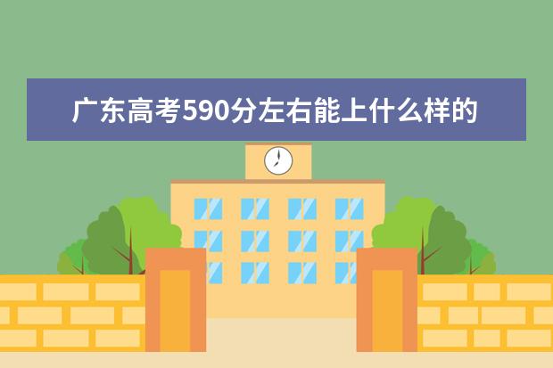 广东高考590分左右能上什么样的大学