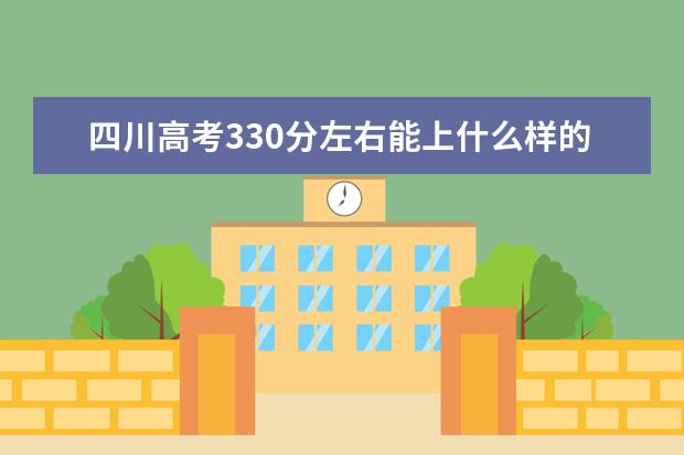 四川高考330分左右能上什么样的大学