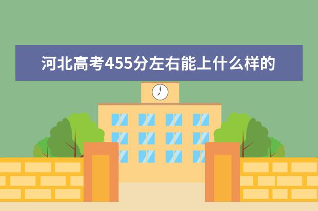 河北高考455分左右能上什么样的大学