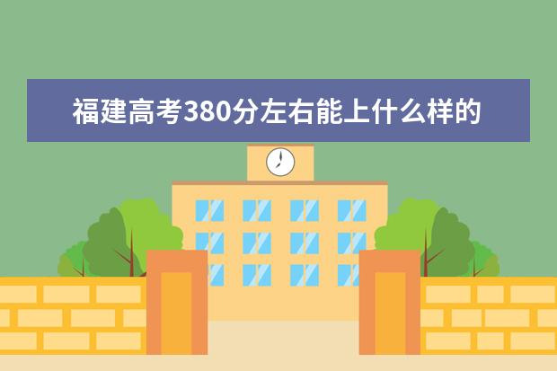 福建高考380分左右能上什么样的大学