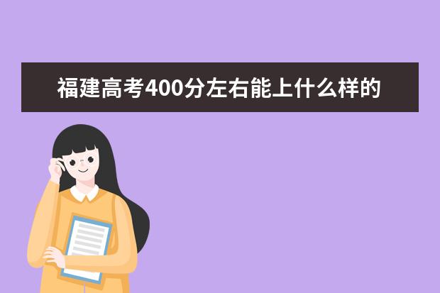 福建高考400分左右能上什么样的大学