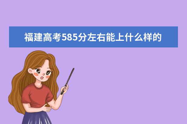 福建高考585分左右能上什么样的大学