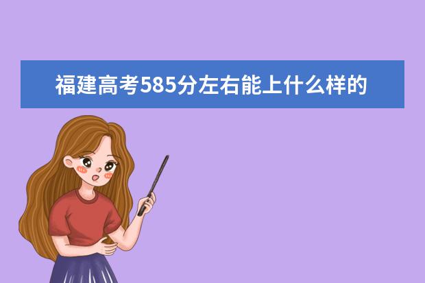 福建高考585分左右能上什么样的大学