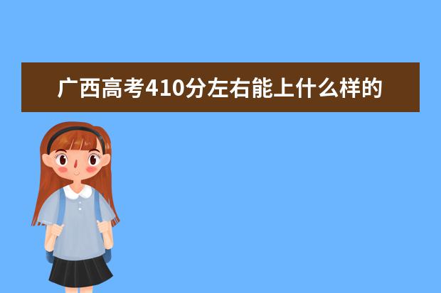 广西高考410分左右能上什么样的大学