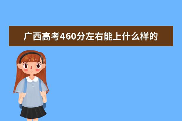 广西高考460分左右能上什么样的大学