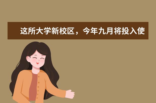 这所大学新校区，今年九月将投入使用！