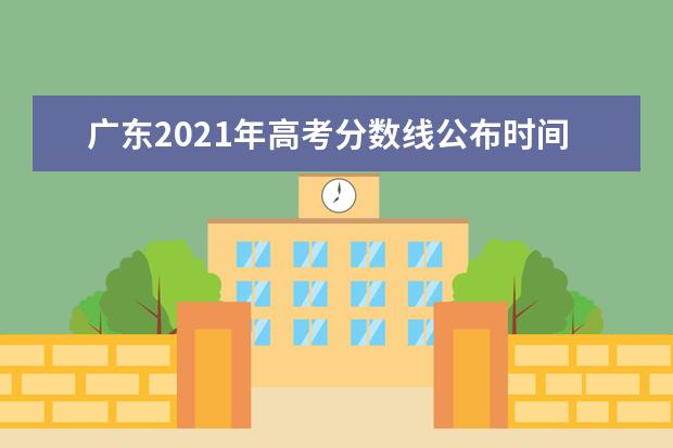 广东2021年高考分数线公布时间（6月25日11时附查分方式）