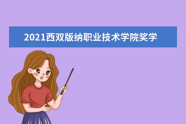 2021西双版纳职业技术学院奖学金有哪些 奖学金一般多少钱?