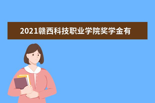 2021赣西科技职业学院奖学金有哪些 奖学金一般多少钱?