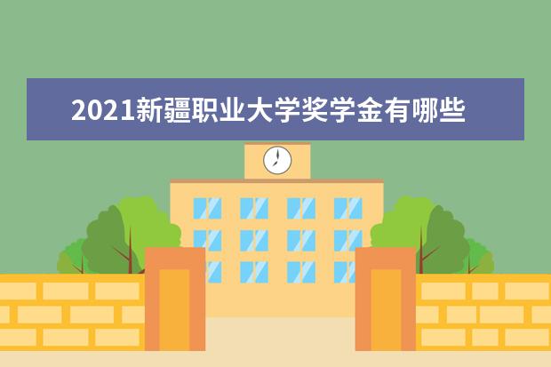 2021新疆职业大学奖学金有哪些 奖学金一般多少钱?