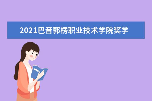 2021巴音郭楞职业技术学院奖学金有哪些 奖学金一般多少钱?