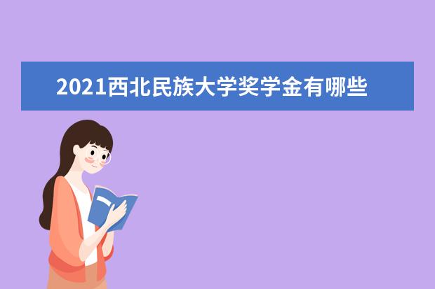 2021西北民族大学奖学金有哪些 奖学金一般多少钱?