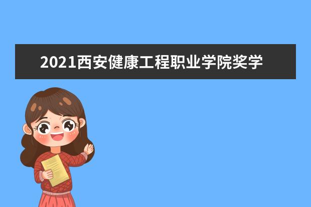 2021西安健康工程职业学院奖学金有哪些 奖学金一般多少钱?