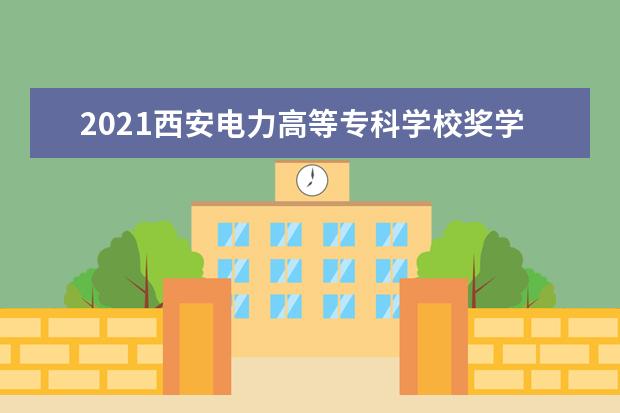 2021西安电力高等专科学校奖学金有哪些 奖学金一般多少钱?