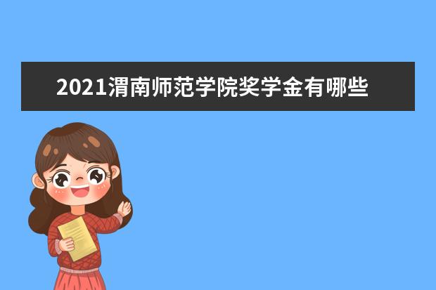 2021渭南师范学院奖学金有哪些 奖学金一般多少钱?