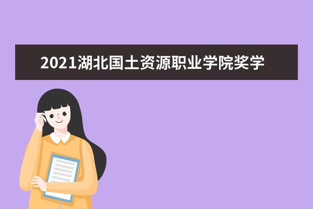 2021湖北国土资源职业学院奖学金有哪些 奖学金一般多少钱?