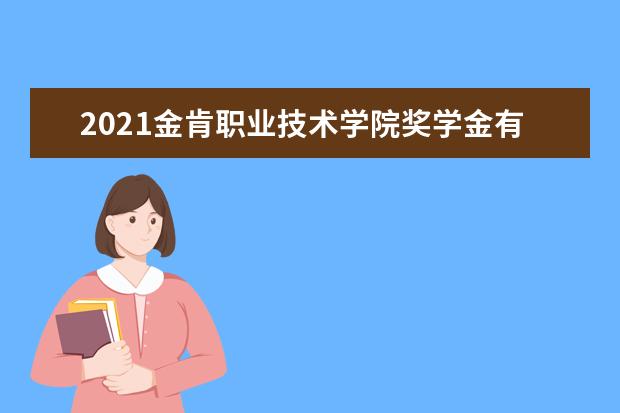 2021金肯职业技术学院奖学金有哪些 奖学金一般多少钱?