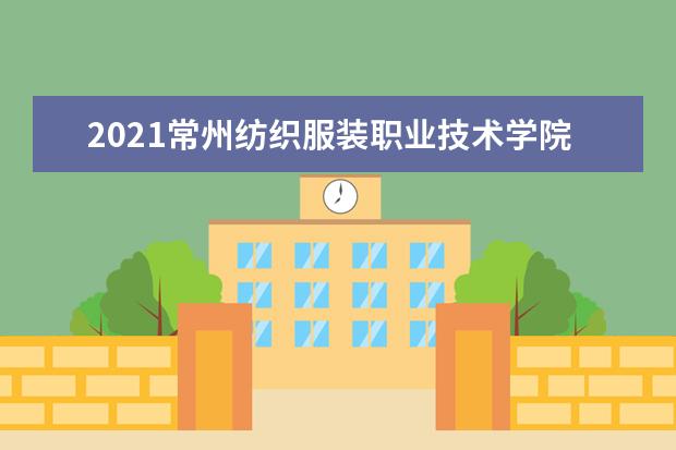 2021常州纺织服装职业技术学院奖学金有哪些 奖学金一般多少钱?