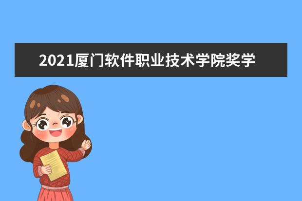 2021厦门软件职业技术学院奖学金有哪些 奖学金一般多少钱?