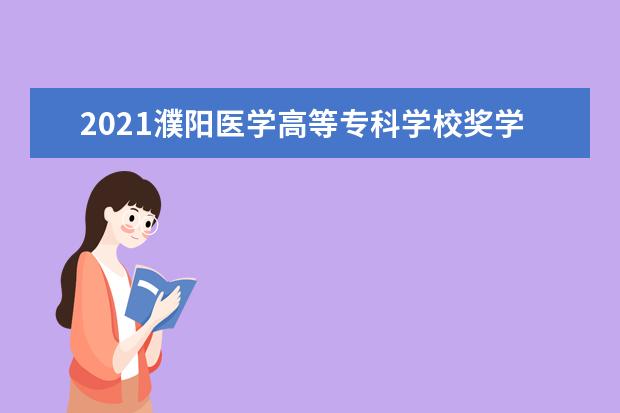 2021濮阳医学高等专科学校奖学金有哪些 奖学金一般多少钱?