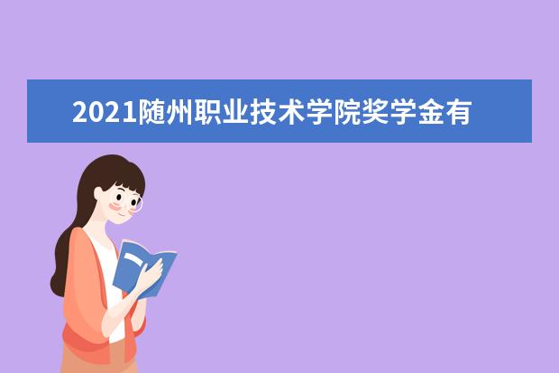 2021随州职业技术学院奖学金有哪些 奖学金一般多少钱?