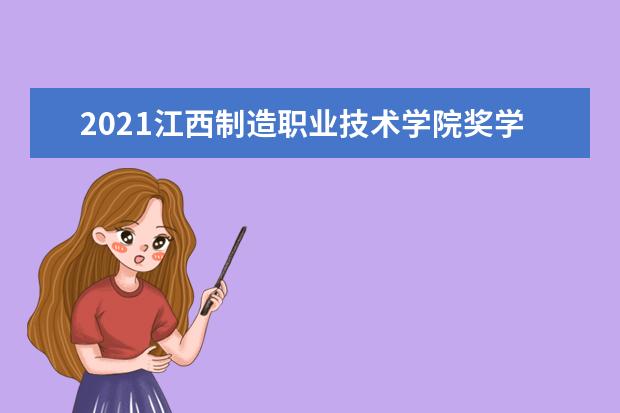 2021江西制造职业技术学院奖学金有哪些 奖学金一般多少钱?