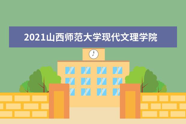 山西师范大学现代文理学院专业设置如何 山西师范大学现代文理学院重点学科名单
