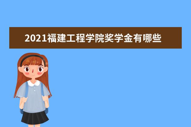 2021福建工程学院奖学金有哪些 奖学金一般多少钱?