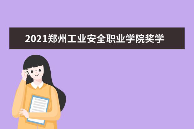2021郑州工业安全职业学院奖学金有哪些 奖学金一般多少钱?