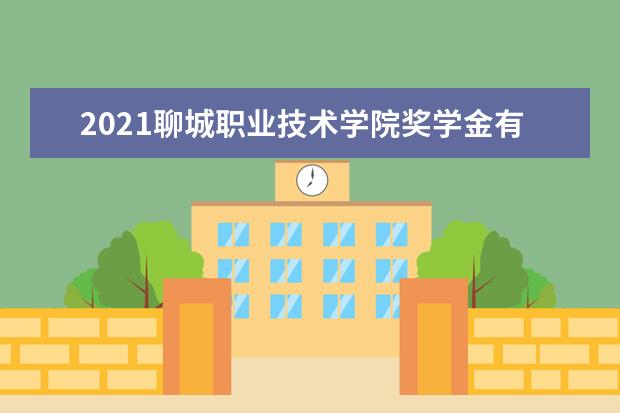 2021聊城职业技术学院奖学金有哪些 奖学金一般多少钱?