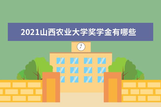 2021山西农业大学奖学金有哪些 奖学金一般多少钱?