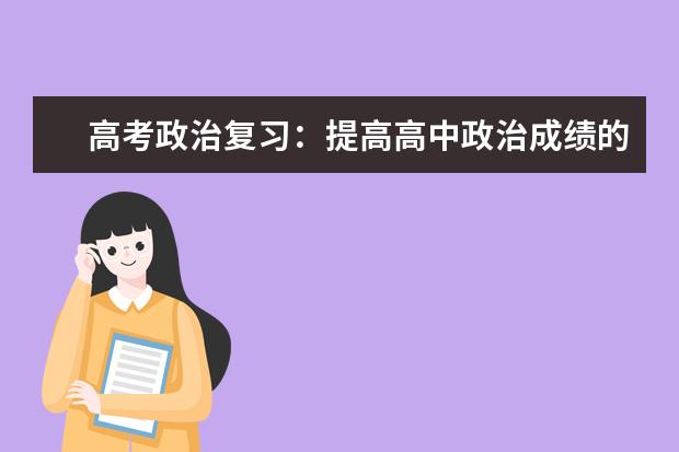 高考政治复习:提高高中政治成绩的方法有哪些