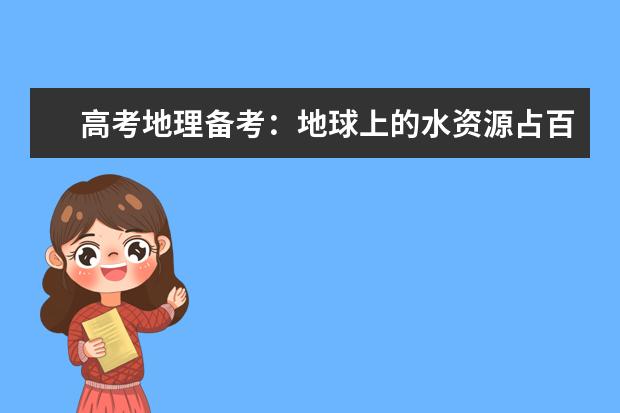 高考地理备考:地球上的水资源占百分之多少