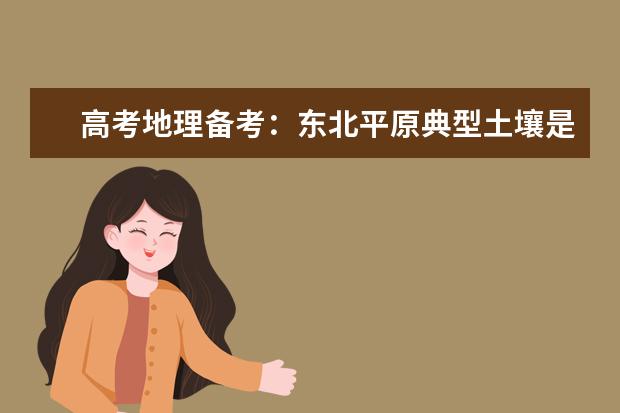 高考地理备考:东北平原典型土壤是什么 酸性还是碱性