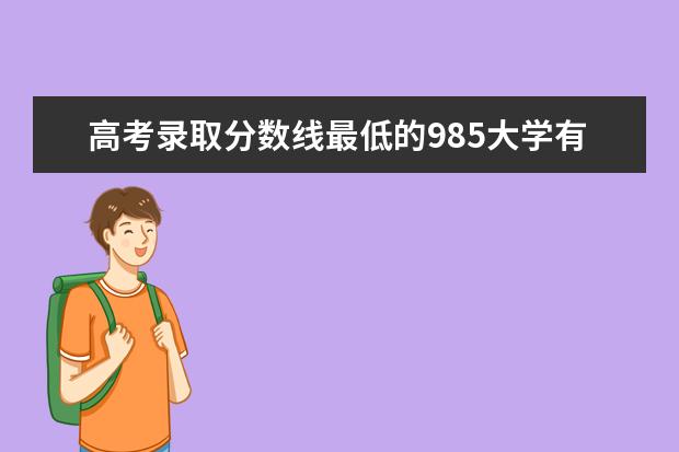 高考录取分数线最低的985大学有哪些