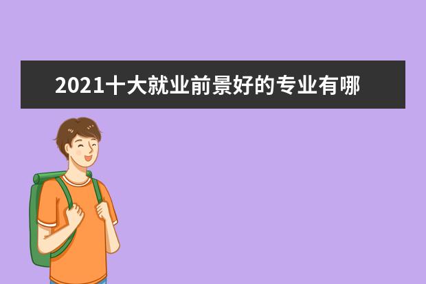 2021十大就业前景好的专业有哪些